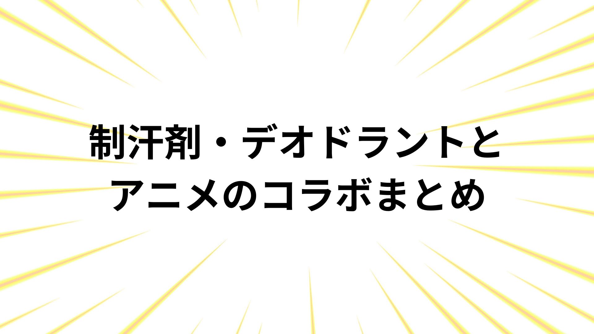 制汗剤・デオドラントとアニメのコラボ事例まとめ