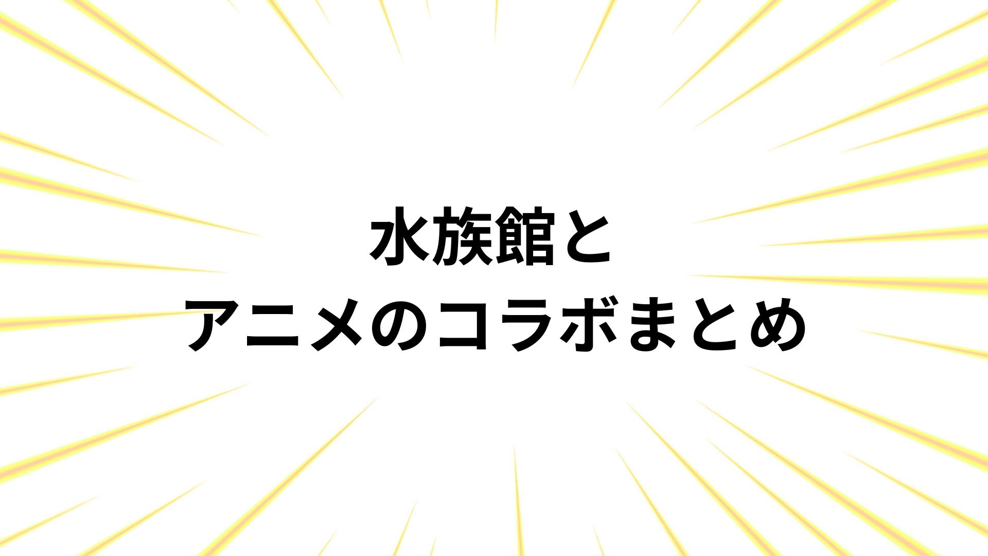 水族館とアニメのコラボ事例まとめ