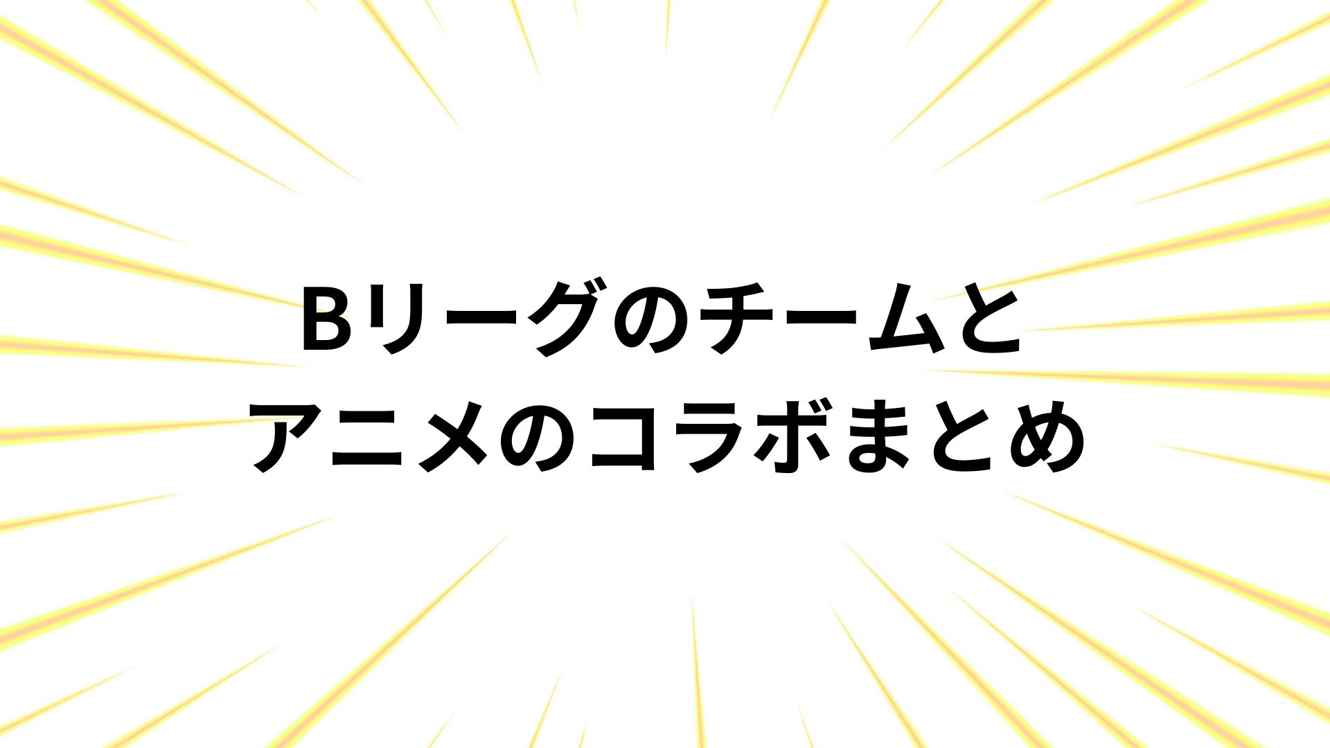 Bリーグのチームとアニメのコラボ事例まとめ