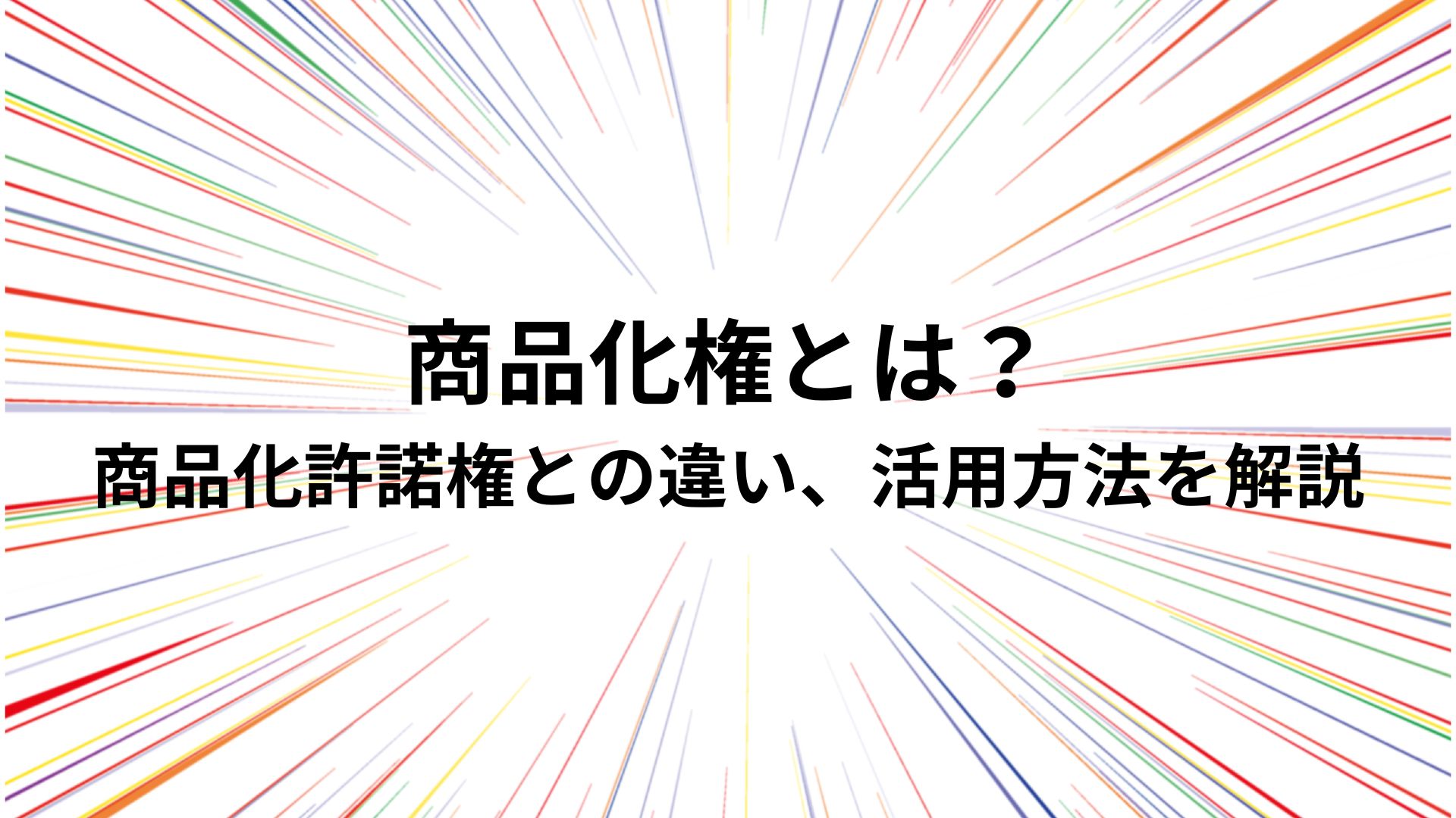 商品化権とは？商品化許諾権との違い、活用方法を解説