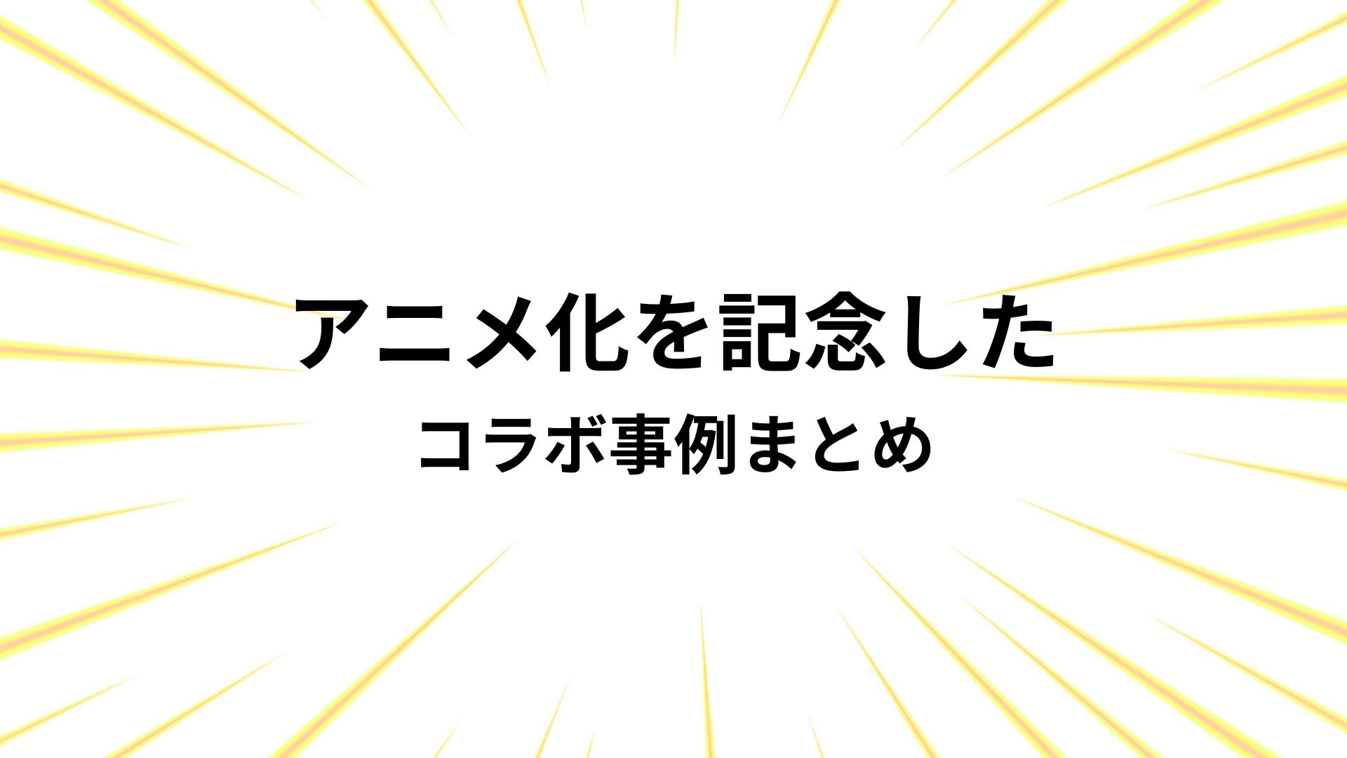 「アニメ化」を記念したコラボ事例まとめ