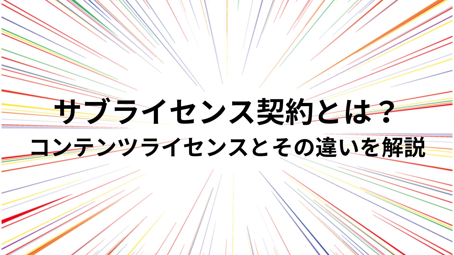 サブライセンス契約とは？コンテンツライセンスとその違いを解説