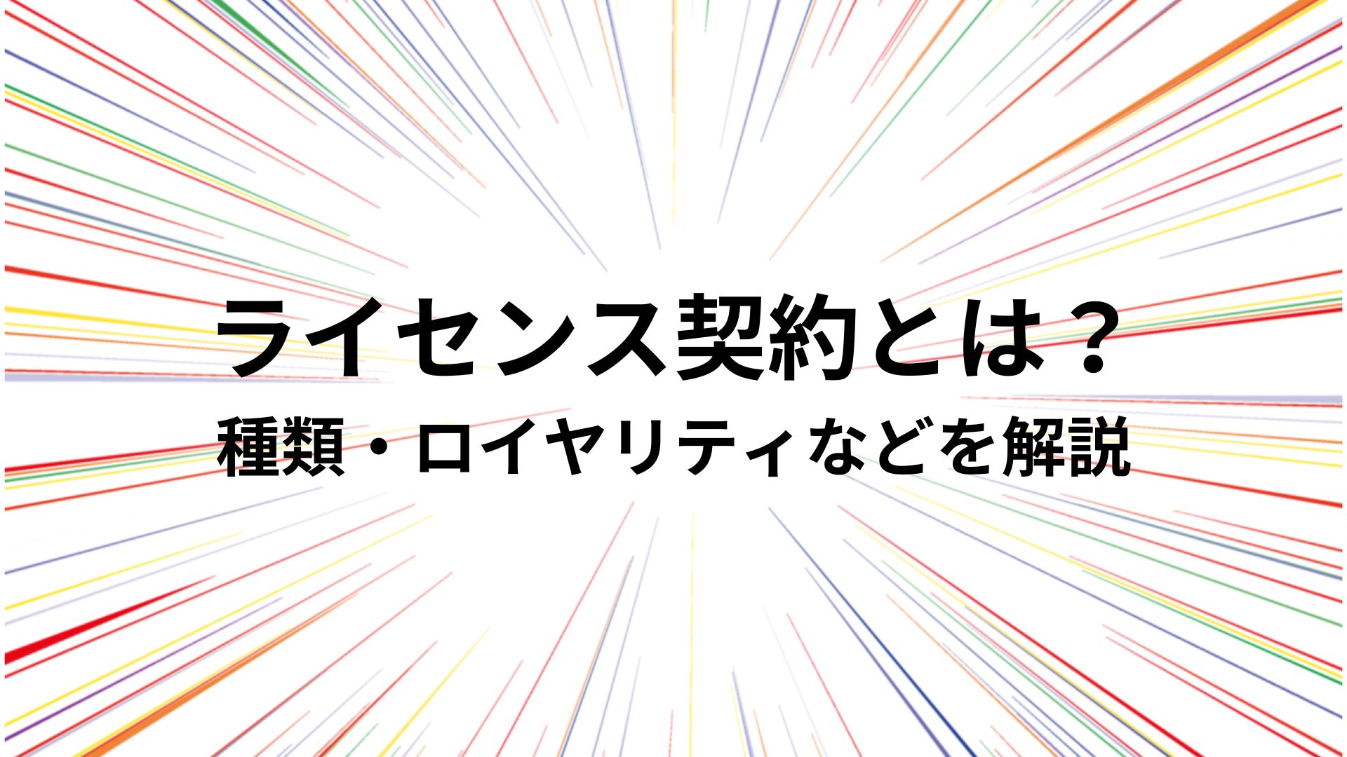 ライセンス契約（使用許諾契約）とは？種類・ロイヤリティなどを解説