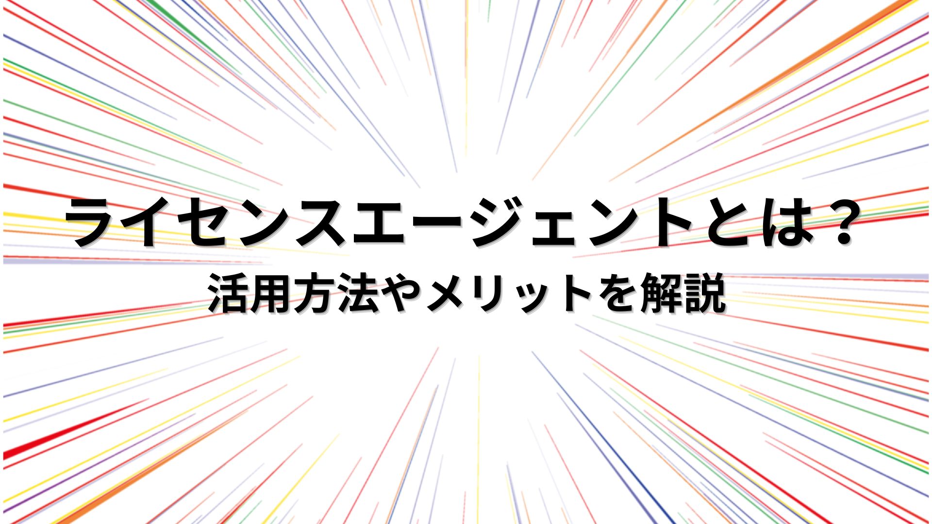 ライセンスエージェントとは？活用方法やメリットを解説