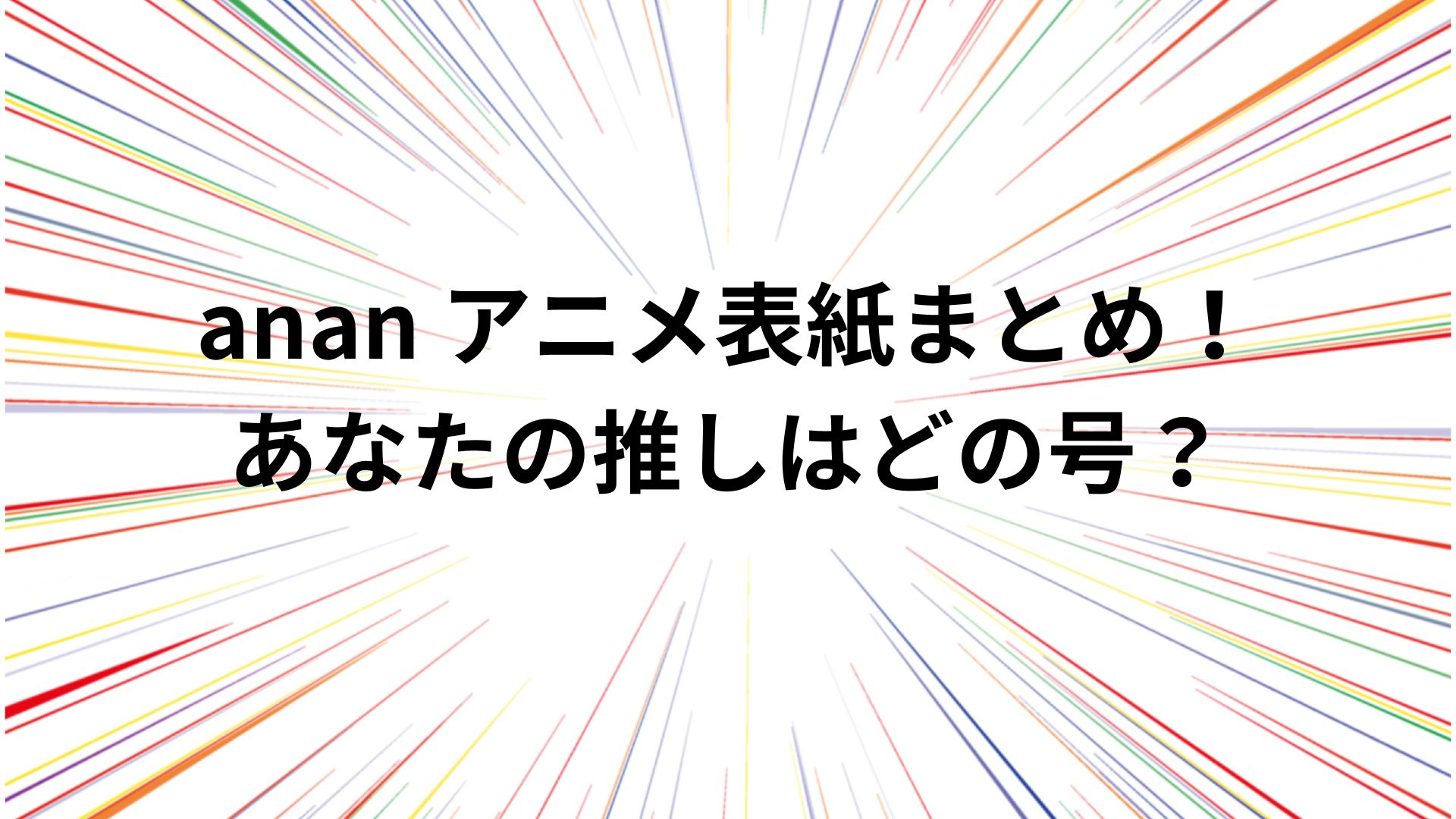 anan アニメ表紙まとめ！あなたの推しはどの号？