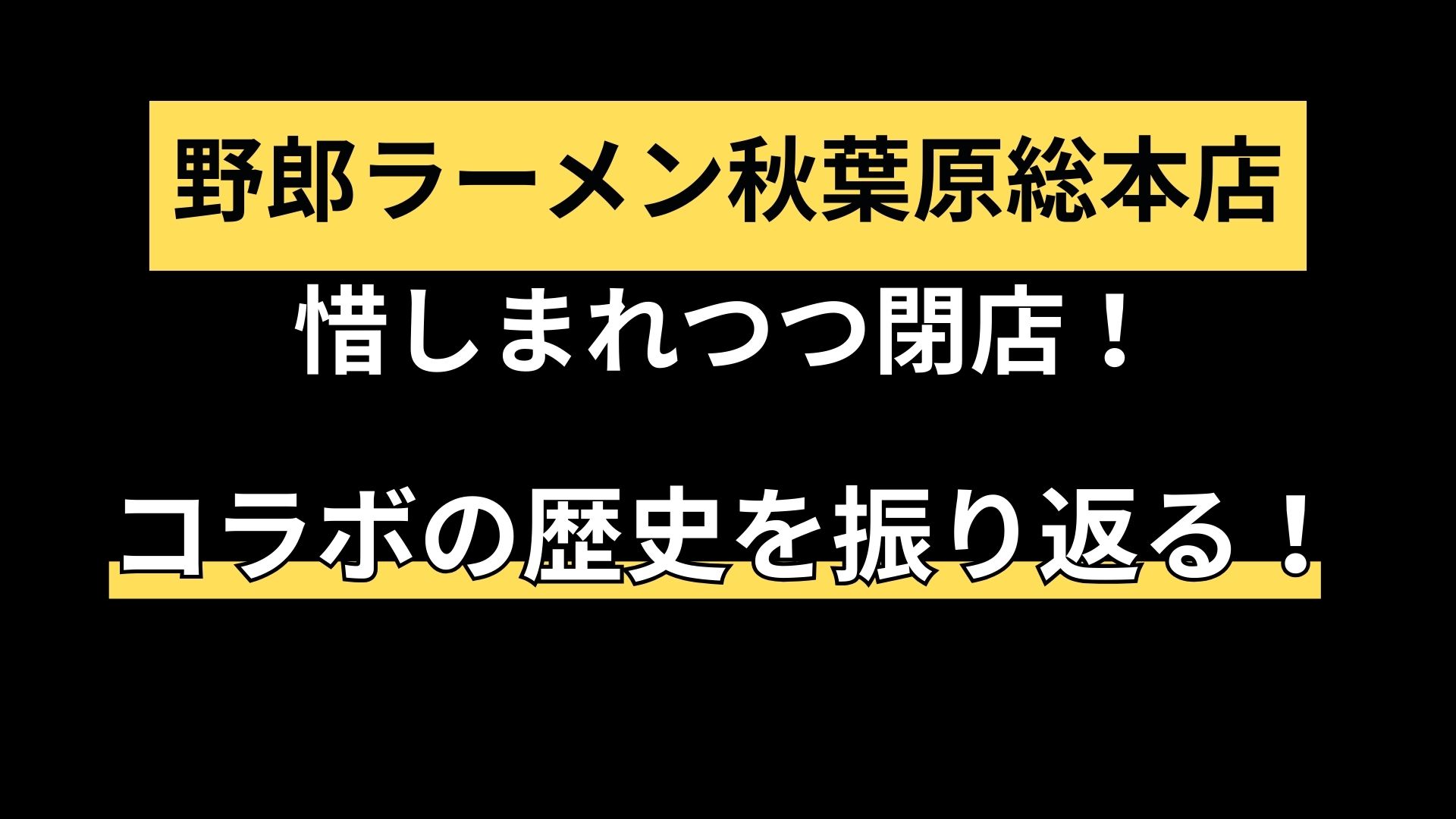 野郎ラーメン秋葉原総本店、惜しまれつつ閉店。数々のコラボで秋葉原を盛り上げた歴史