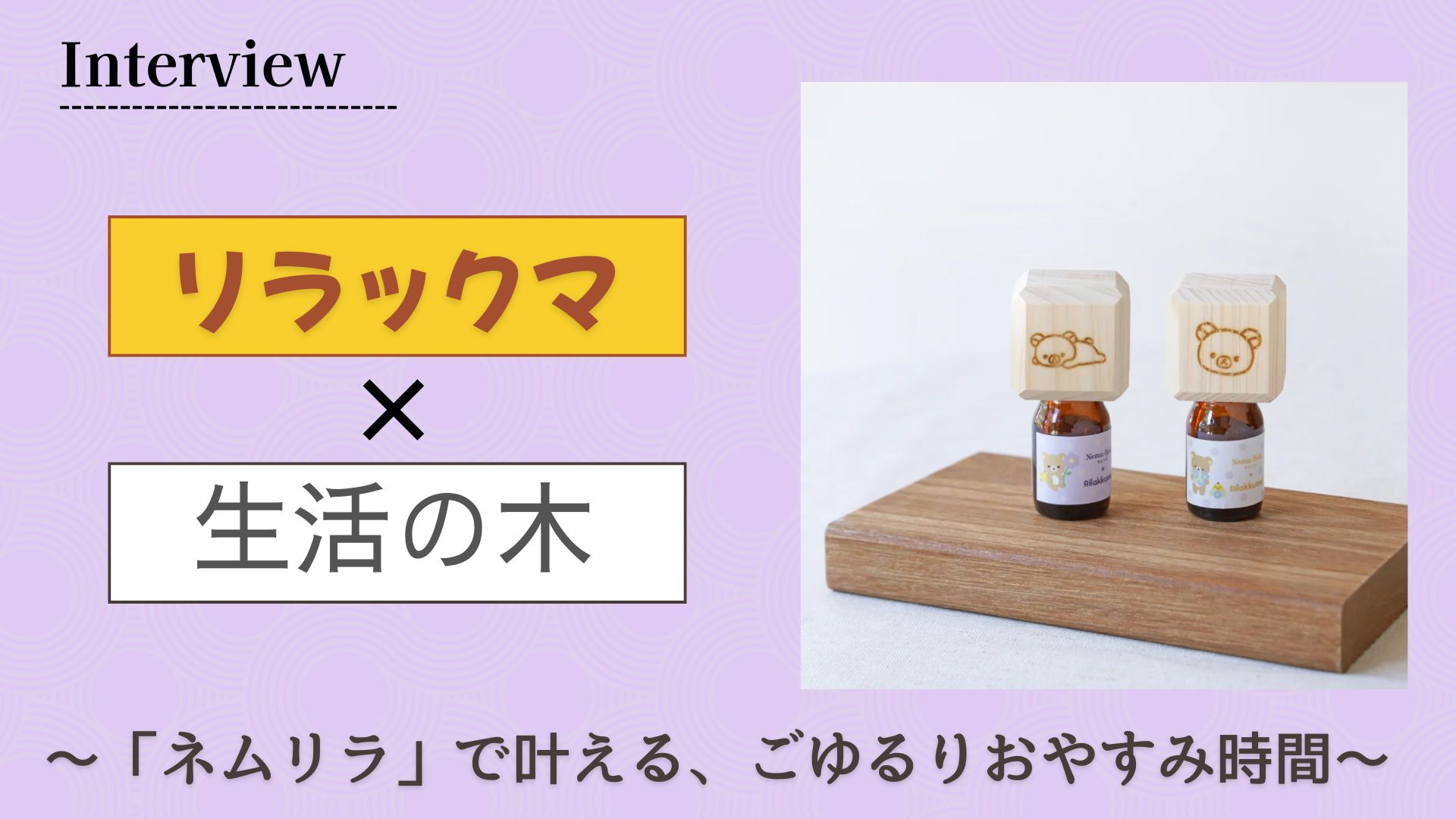【インタビュー】リラックマと癒やしのコラボ！生活の木「ネムリラ」で叶える、ごゆるりおやすみ時間