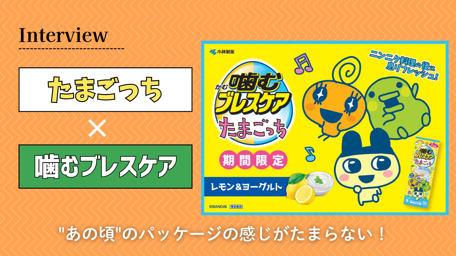 【インタビュー】『たまごっち』×「噛むブレスケア」"あの頃"のパッケージの感じがたまらない!