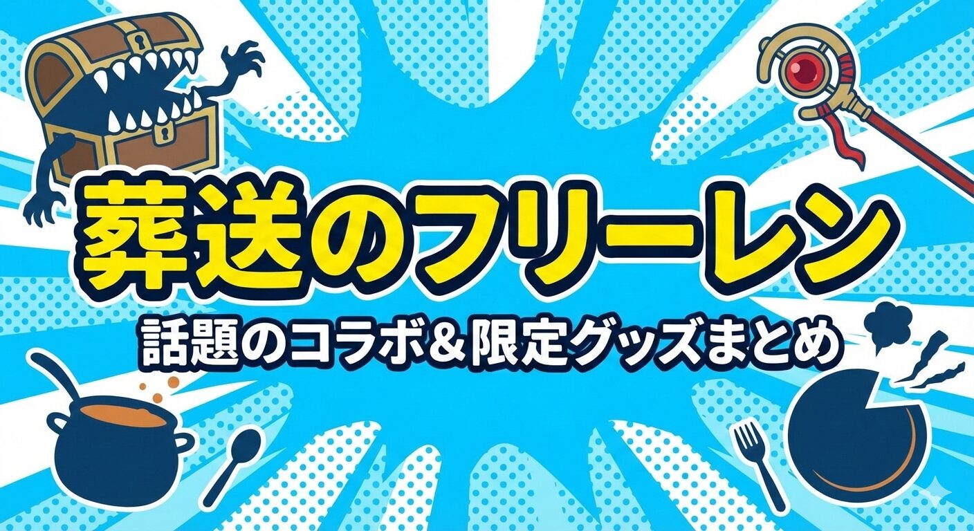 【保存版】『葬送のフリーレン』が仕掛ける「魔法のようなコラボ」全集！最新イベントから完売必至の限定グッズまで