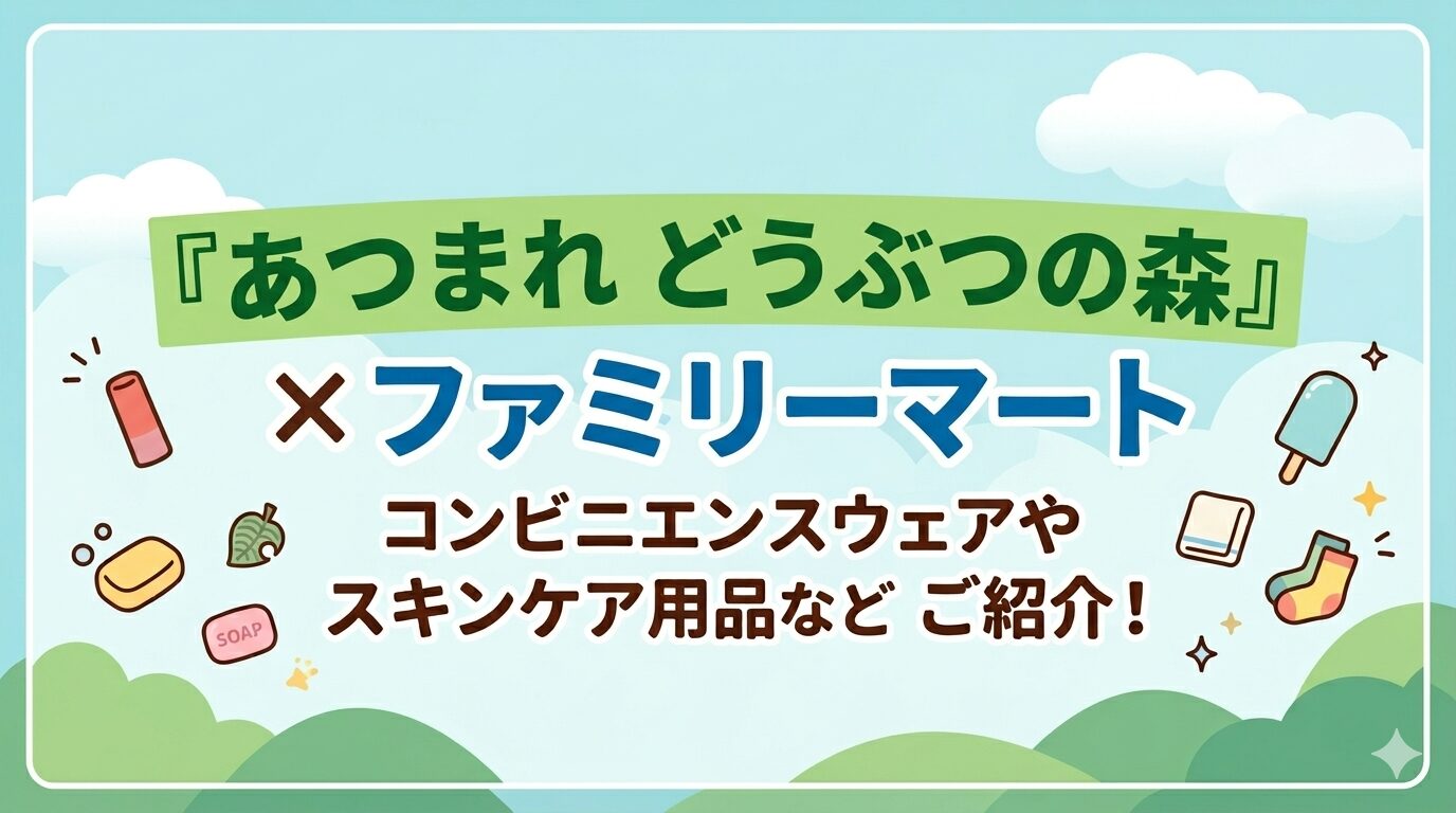 【商品レビュー】『あつまれ どうぶつの森』×ファミリーマート｜コンビニエンスウェアやスキンケア用品などをご紹介！