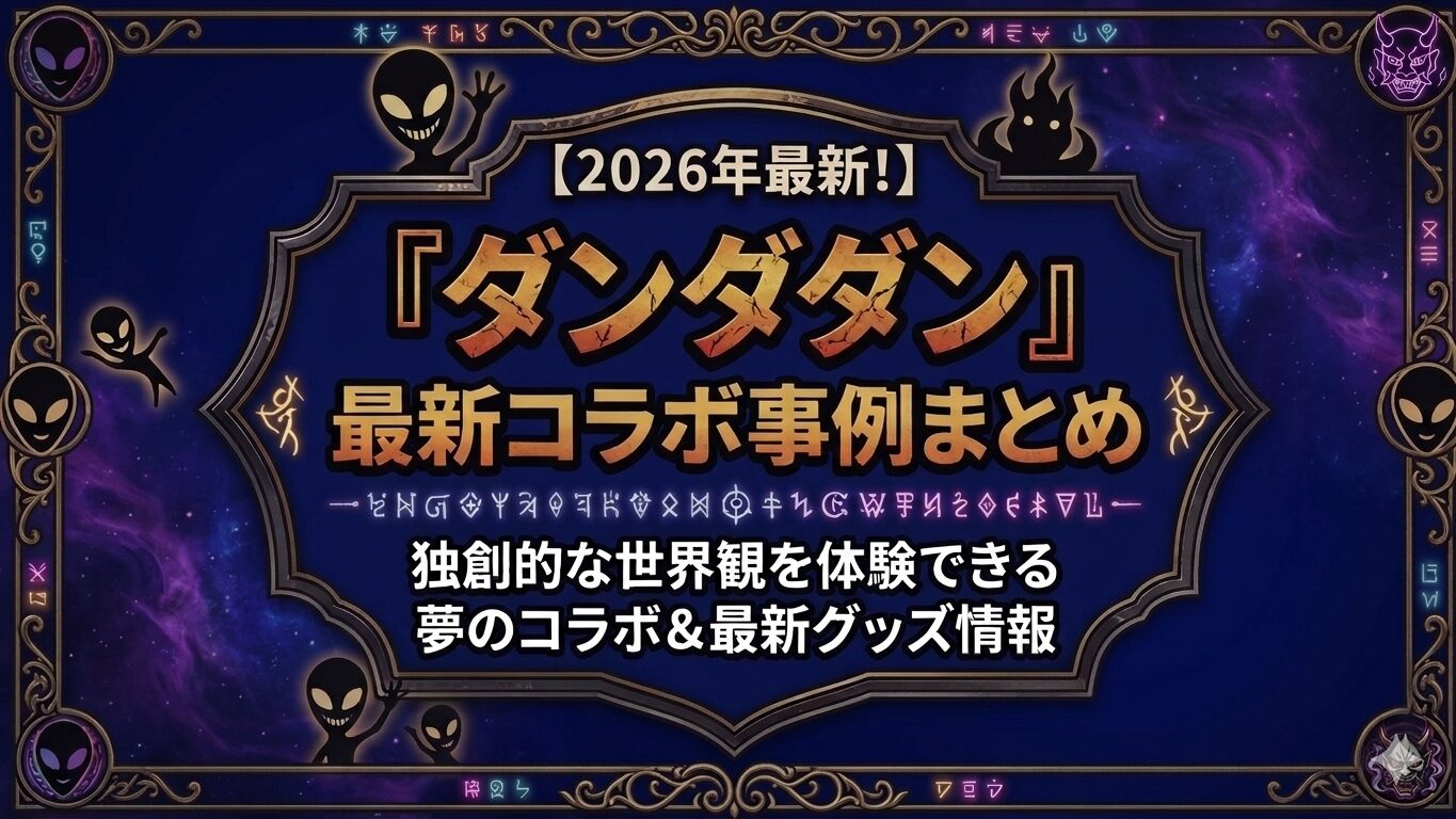 【2026年最新！】『ダンダダン』最新コラボ事例まとめ：独創的な世界観を体験できる夢のコラボ＆最新グッズ情報