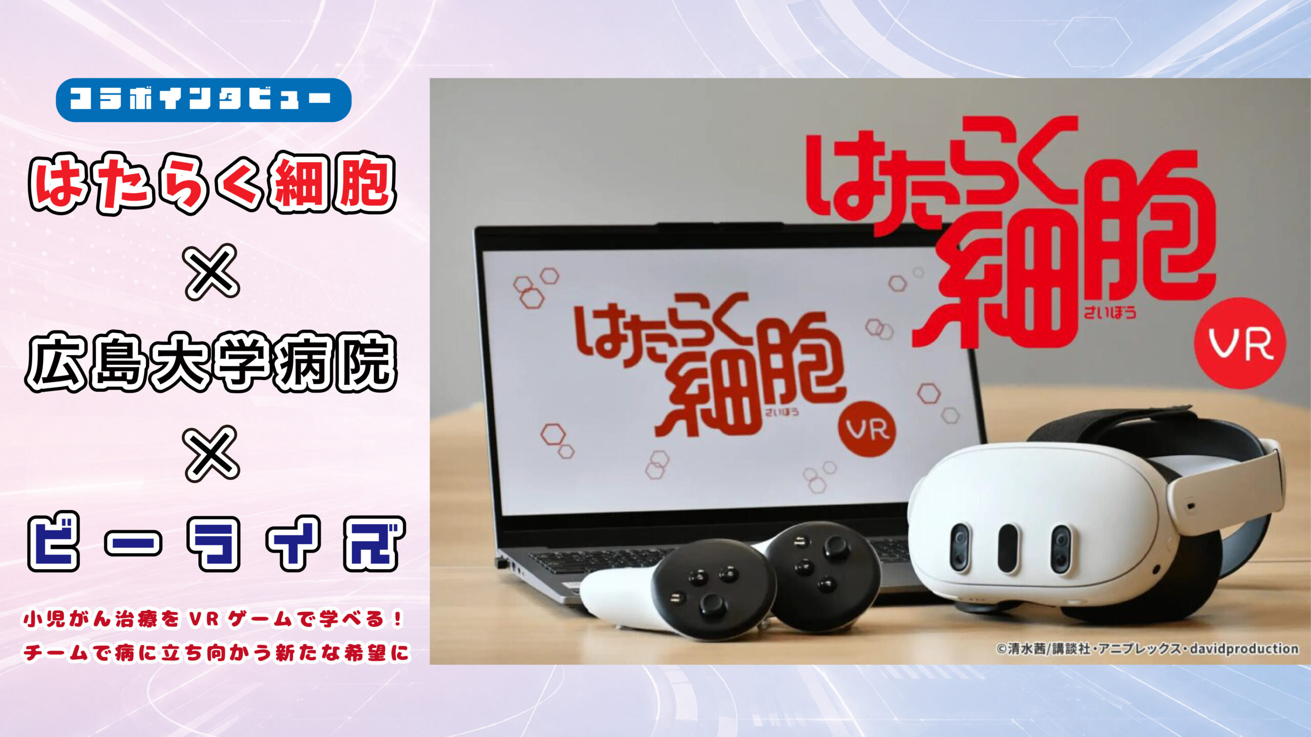 【インタビュー】『はたらく細胞』×広島大学病院×ビーライズ｜小児がん治療をVRゲームで学べる！チームで病に立ち向かう新たな希望に