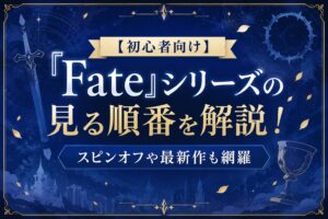『Fate』シリーズの見る順番を初心者向けに解説